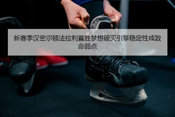 新赛季汉密尔顿法拉利首胜梦想破灭引擎稳定性成致命弱点